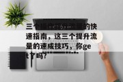 三个操作提升流量的快速指南,这三个提升流量的速成技巧,你get了吗? 三个操作提升流量的快速指南,这三个提升流量的速成技巧,你get了吗?
