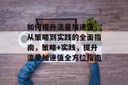 如何提升流量加速值，从策略到实践的全面指南，策略+实践，提升流量加速值全方位指南