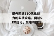 提升网站SEO优化能力的实战攻略,网站SEO优化,策略与技巧 提升网站SEO优化能力的实战攻略,网站SEO优化,策略与技巧