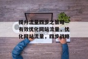 提升流量四步之策略—有效优化网站流量,优化网站流量,四步战略 提升流量四步之策略—有效优化网站流量,优化网站流量,四步战略
