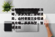 山村老屋三全程通关攻略,步步为营,智破迷局,山村老屋三全程通关攻略,步步为营,智破迷局 山村老屋三全程通关攻略,步步为营,智破迷局,山村老屋三全程通关攻略,步步为营,智破迷局