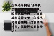 在线选号网站-让手机流量无忧!无需排队,轻松选择号码!,智能手机流量无忧,在线选号神器来袭!只需动动手指,就能轻松拥有号码! 在线选号网站-让手机流量无忧!无需排队,轻松选择号码!,智能手机流量无忧,在线选号神器来袭!只需动动手指,就能轻松拥有号码!