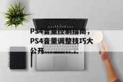 PS4音量控制指南,PS4音量调整技巧大公开 PS4音量控制指南,PS4音量调整技巧大公开