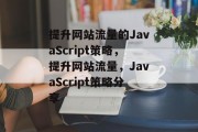 提升网站流量的JavaScript策略,提升网站流量,JavaScript策略分享 提升网站流量的JavaScript策略,提升网站流量,JavaScript策略分享