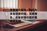 流量提升辅导—如何为企业创造价值，流量提升，企业创造价值的策略和实践
