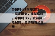 帝国时代2攻略游戏——探索历史,成就辉煌,帝国时代2,史前探险秘籍,史诗般奇幻世界 帝国时代2攻略游戏——探索历史,成就辉煌,帝国时代2,史前探险秘籍,史诗般奇幻世界