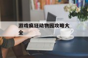 游戏疯狂动物园攻略大全 游戏疯狂动物园攻略大全