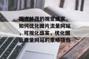 图文并茂的视觉盛宴,如何优化图片流量网站,可视化盛宴,优化图片流量网站的策略指南 图文并茂的视觉盛宴,如何优化图片流量网站,可视化盛宴,优化图片流量网站的策略指南