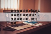 如何在要流量的同时实现实惠的网站建设?,优化网站SEO,提升排名 如何在要流量的同时实现实惠的网站建设?,优化网站SEO,提升排名