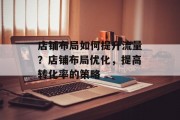 店铺布局如何提升流量？店铺布局优化，提高转化率的策略