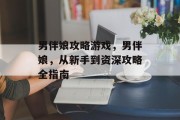 男伴娘攻略游戏,男伴娘,从新手到资深攻略全指南 男伴娘攻略游戏,男伴娘,从新手到资深攻略全指南
