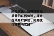 网站优化，如何打造高质量的在线体验，提升在线用户体验，网站优化技巧与实践