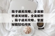 箱子通关攻略,全面解析通关秘籍,全面解析,箱子通关攻略,掌握秘籍轻松闯关 箱子通关攻略,全面解析通关秘籍,全面解析,箱子通关攻略,掌握秘籍轻松闯关
