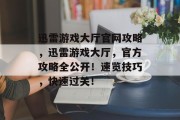 迅雷游戏大厅官网攻略，迅雷游戏大厅，官方攻略全公开！速览技巧，快速过关！