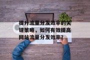 提升流量分发效率的关键策略,如何有效提高网站流量分发效率? 提升流量分发效率的关键策略,如何有效提高网站流量分发效率?