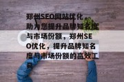 郑州SEO网站优化，助力您提升品牌知名度与市场份额，郑州SEO优化，提升品牌知名度与市场份额的高效工具