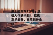 最囧的游戏1攻略，挂机大作战挑战!，挂机高手必备，无尽战神攻略！