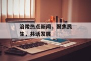 涪陵热点新闻，聚焦民生，共话发展