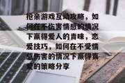 抢亲游戏互动攻略，如何在不伤害情感的情况下赢得爱人的青睐，恋爱技巧，如何在不受情感伤害的情况下赢得真爱的策略分享