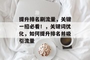 提升排名刷流量,关键一招必看!,关键词优化,如何提升排名并吸引流量 提升排名刷流量,关键一招必看!,关键词优化,如何提升排名并吸引流量