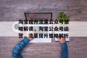 淘宝提升流量公众号策略解读,淘宝公众号运营,流量提升策略解析