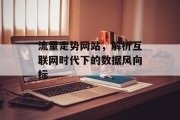 流量走势网站,解析互联网时代下的数据风向标 流量走势网站,解析互联网时代下的数据风向标