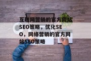 互联网营销的官方网站SEO策略,优化SEO,网络营销的官方网站SEO策略 互联网营销的官方网站SEO策略,优化SEO,网络营销的官方网站SEO策略