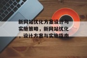 新网站优化方案设计与实施策略,新网站优化,设计方案与实施指南 新网站优化方案设计与实施策略,新网站优化,设计方案与实施指南