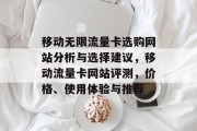 移动无限流量卡选购网站分析与选择建议,移动流量卡网站评测,价格、使用体验与推荐 移动无限流量卡选购网站分析与选择建议,移动流量卡网站评测,价格、使用体验与推荐