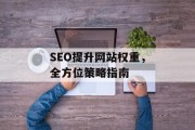 SEO提升网站权重,全方位策略指南 SEO提升网站权重,全方位策略指南