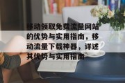 移动领取免费流量网站的优势与实用指南，移动流量下载神器，详述其优势与实用指南