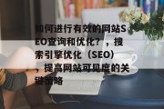 如何进行有效的网站SEO查询和优化?,搜索引擎优化(SEO),提高网站可见度的关键策略 如何进行有效的网站SEO查询和优化?,搜索引擎优化(SEO),提高网站可见度的关键策略