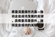 质量流量提升方案—推动企业成功发展的关键，高质量流量提升，推动企业成功的关键策略