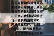 优质SEO网站优化软件可以帮助你提升网站的搜索引擎排名,从而提高用户体验和转化率。下面,我们将详细讨论一些高质量的SEO网站优化软件。,SEO软件,提升网站排名,用户体验与转化率的关键工具 优质SEO网站优化软件可以帮助你提升网站的搜索引擎排名,从而提高用户体验和转化率。下面,我们将详细讨论一些高质量的SEO网站优化软件。,SEO软件,提升网站排名,用户体验与转化率的关键工具