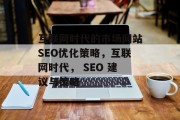 互联网时代的市场网站SEO优化策略,互联网时代, SEO 建议与策略 互联网时代的市场网站SEO优化策略,互联网时代, SEO 建议与策略