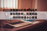 流量网站的重要性及其潜在的危机,流量网站,何时何地该小心使用? 流量网站的重要性及其潜在的危机,流量网站,何时何地该小心使用?