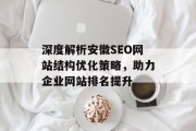 深度解析安徽SEO网站结构优化策略,助力企业网站排名提升 深度解析安徽SEO网站结构优化策略,助力企业网站排名提升