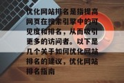 优化网站排名是指提高网页在搜索引擎中的可见度和排名,从而吸引更多的访问者。以下是几个关于如何优化网站排名的建议,优化网站排名指南 优化网站排名是指提高网页在搜索引擎中的可见度和排名,从而吸引更多的访问者。以下是几个关于如何优化网站排名的建议,优化网站排名指南