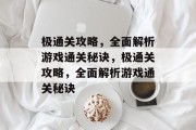 极通关攻略，全面解析游戏通关秘诀，极通关攻略，全面解析游戏通关秘诀
