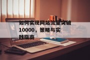 如何实现网站流量突破10000,策略与实践指南 如何实现网站流量突破10000,策略与实践指南