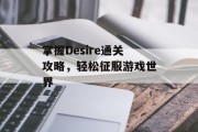 掌握Desire通关攻略,轻松征服游戏世界 掌握Desire通关攻略,轻松征服游戏世界