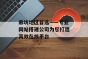 廊坊地区首选——专业网站搭建公司为您打造高效在线平台 廊坊地区首选——专业网站搭建公司为您打造高效在线平台