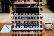 插件资源下载网站有哪些?今天,我们就一起来了解一下!插件市场浩瀚且多元化,什么样的插件才最能满足你的需求呢?在这些网站中,你是否已经找到了你需要的插件?今天我们就一起去分析一下,看看有哪些知名的插件资源网站。首先,我们来看看阿里云推出的插件仓库,这里有着海量插件,涵盖了多个领域。还有蚂蚁云推出的新版本插件,以及各类服务端插件,都可以在这里找到。接下来,我们再来看看腾讯推出的插件商店,这里有各种付费和免费插件,品质保证,专业团队为你保驾护航。最后,我们再来了解一下网易推出的插件商店,这里有海量免费 插件资源下载网站有哪些?今天,我们就一起来了解一下!插件市场浩瀚且多元化,什么样的插件才最能满足你的需求呢?在这些网站中,你是否已经找到了你需要的插件?今天我们就一起去分析一下,看看有哪些知名的插件资源网站。首先,我们来看看阿里云推出的插件仓库,这里有着海量插件,涵盖了多个领域。还有蚂蚁云推出的新版本插件,以及各类服务端插件,都可以在这里找到。接下来,我们再来看看腾讯推出的插件商店,这里有各种付费和免费插件,品质保证,专业团队为你保驾护航。最后,我们再来了解一下网易推出的插件商店,这里有海量免费