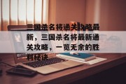三国杀名将通关攻略最新,三国杀名将最新通关攻略,一览无余的胜利秘诀 三国杀名将通关攻略最新,三国杀名将最新通关攻略,一览无余的胜利秘诀