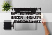 个性化购物的在线支付插件,提升购物体验的重要工具,个性化购物,提升购物体验的新工具 个性化购物的在线支付插件,提升购物体验的重要工具,个性化购物,提升购物体验的新工具