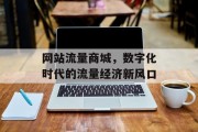 网站流量商城,数字化时代的流量经济新风口 网站流量商城,数字化时代的流量经济新风口