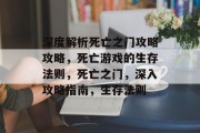 深度解析死亡之门攻略攻略,死亡游戏的生存法则,死亡之门,深入攻略指南,生存法则 深度解析死亡之门攻略攻略,死亡游戏的生存法则,死亡之门,深入攻略指南,生存法则