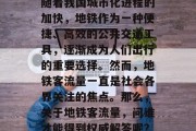 随着我国城市化进程的加快,地铁作为一种便捷、高效的公共交通工具,逐渐成为人们出行的重要选择。然而,地铁客流量一直是社会各界关注的焦点。那么,关于地铁客流量,问谁才能得到权威解答呢? 随着我国城市化进程的加快,地铁作为一种便捷、高效的公共交通工具,逐渐成为人们出行的重要选择。然而,地铁客流量一直是社会各界关注的焦点。那么,关于地铁客流量,问谁才能得到权威解答呢?