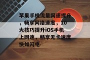 苹果手机流量网速提升,畅享网络速度,10大技巧提升iOS手机上网速,畅享无卡速度快如闪电 苹果手机流量网速提升,畅享网络速度,10大技巧提升iOS手机上网速,畅享无卡速度快如闪电