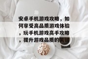 安卓手机游戏攻略,如何享受高品质游戏体验,玩手机游戏高手攻略,提升游戏品质的关键